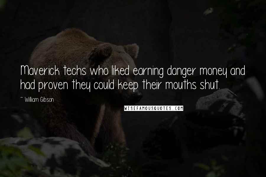 William Gibson Quotes: Maverick techs who liked earning danger money and had proven they could keep their mouths shut.