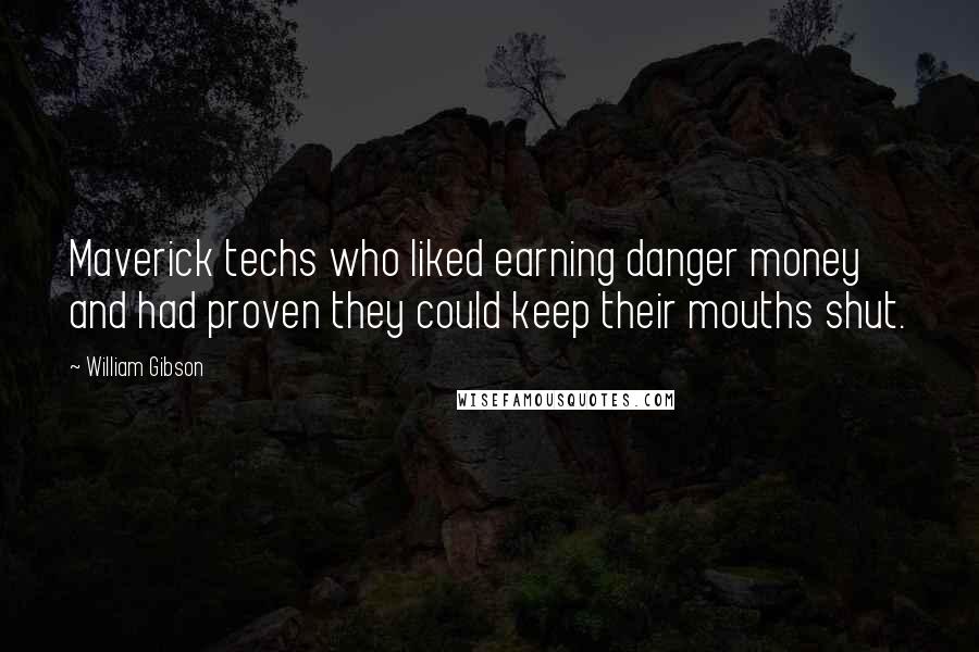 William Gibson Quotes: Maverick techs who liked earning danger money and had proven they could keep their mouths shut.