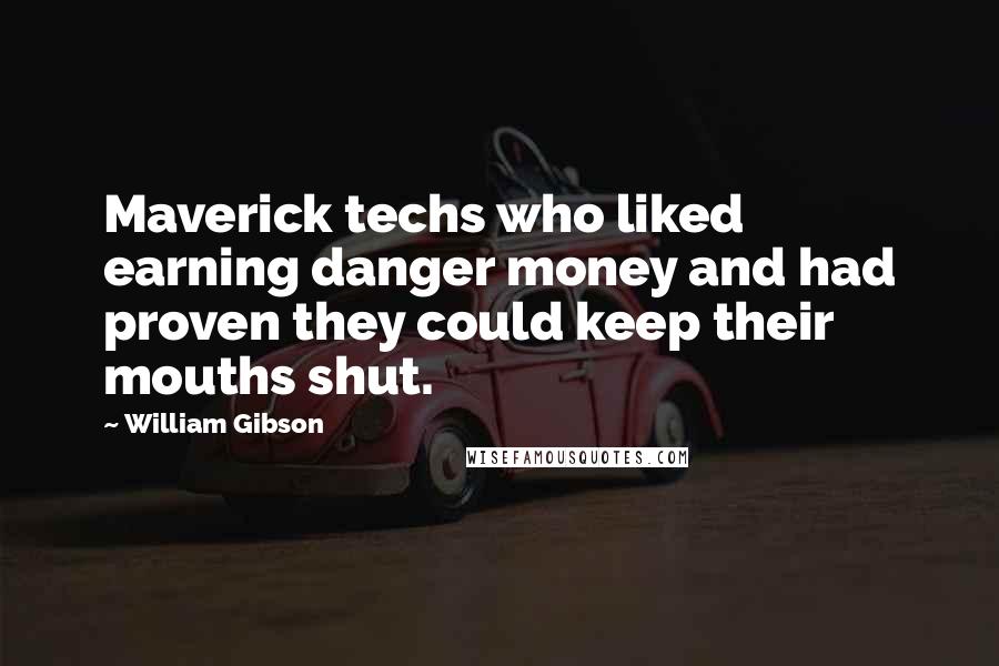 William Gibson Quotes: Maverick techs who liked earning danger money and had proven they could keep their mouths shut.