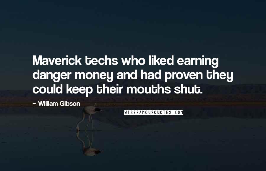 William Gibson Quotes: Maverick techs who liked earning danger money and had proven they could keep their mouths shut.