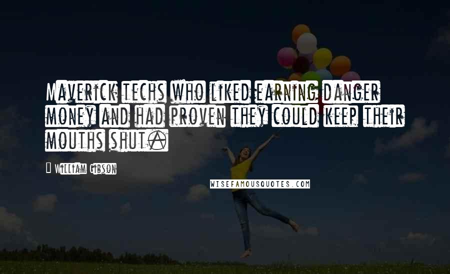 William Gibson Quotes: Maverick techs who liked earning danger money and had proven they could keep their mouths shut.