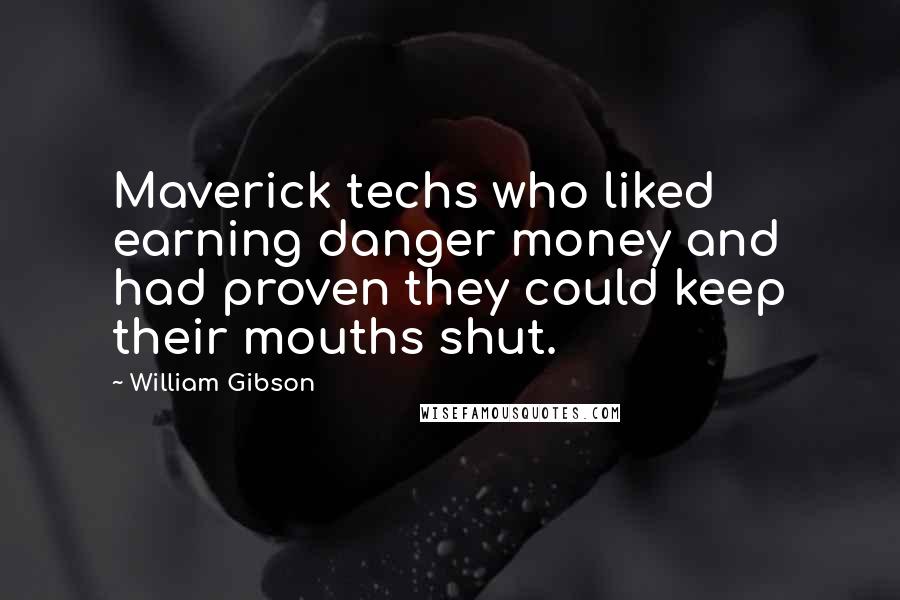 William Gibson Quotes: Maverick techs who liked earning danger money and had proven they could keep their mouths shut.