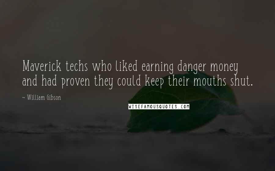 William Gibson Quotes: Maverick techs who liked earning danger money and had proven they could keep their mouths shut.