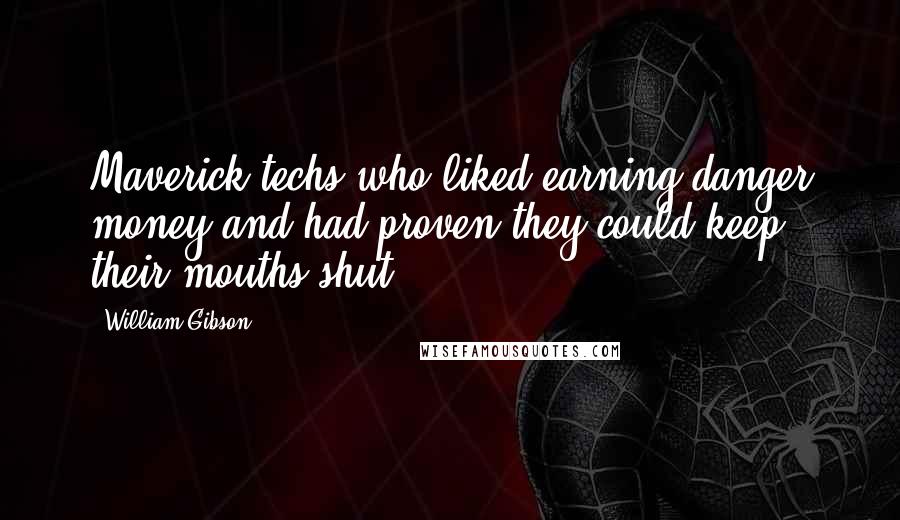 William Gibson Quotes: Maverick techs who liked earning danger money and had proven they could keep their mouths shut.