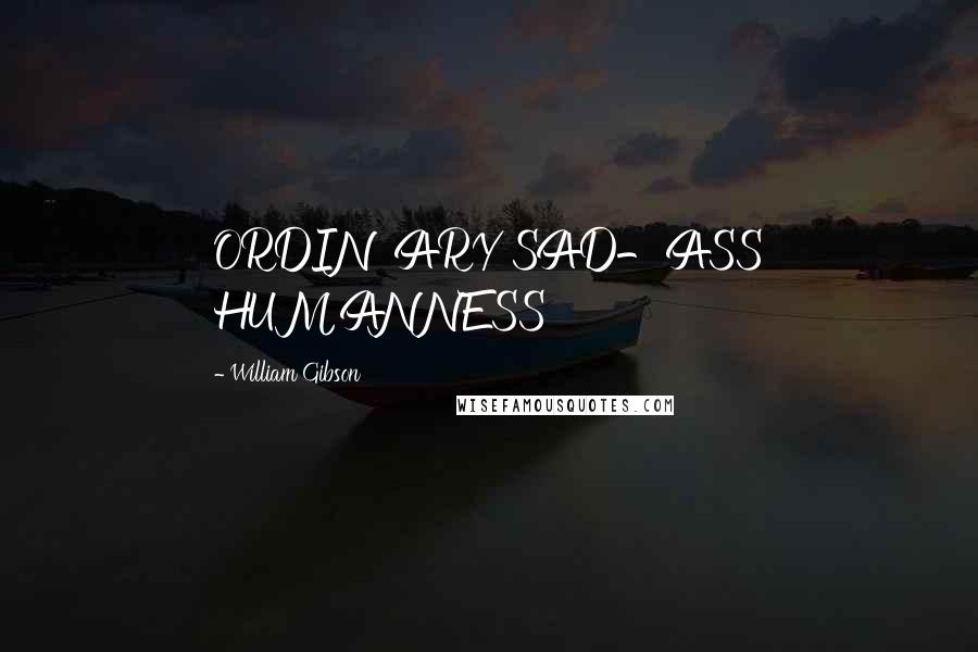 William Gibson Quotes: ORDINARY SAD-ASS HUMANNESS