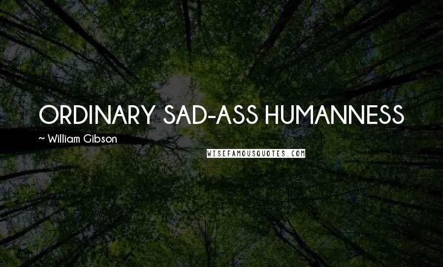 William Gibson Quotes: ORDINARY SAD-ASS HUMANNESS