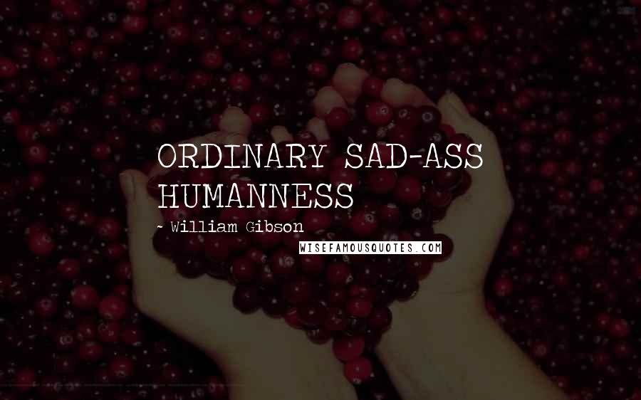 William Gibson Quotes: ORDINARY SAD-ASS HUMANNESS