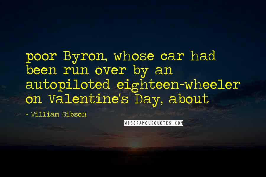 William Gibson Quotes: poor Byron, whose car had been run over by an autopiloted eighteen-wheeler on Valentine's Day, about