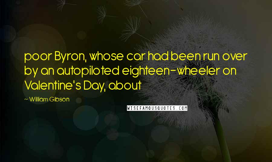 William Gibson Quotes: poor Byron, whose car had been run over by an autopiloted eighteen-wheeler on Valentine's Day, about