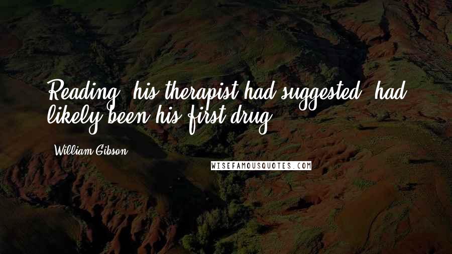 William Gibson Quotes: Reading, his therapist had suggested, had likely been his first drug.