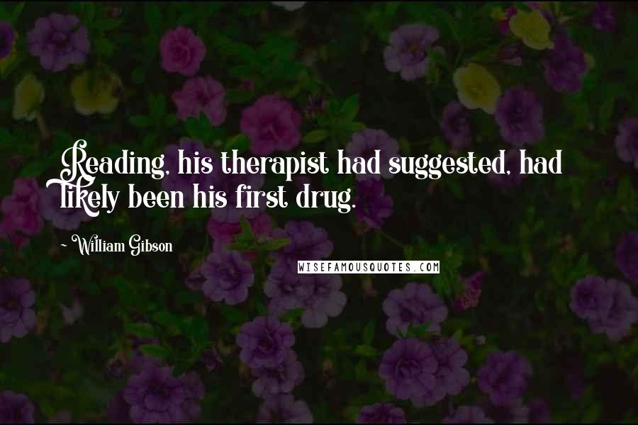 William Gibson Quotes: Reading, his therapist had suggested, had likely been his first drug.