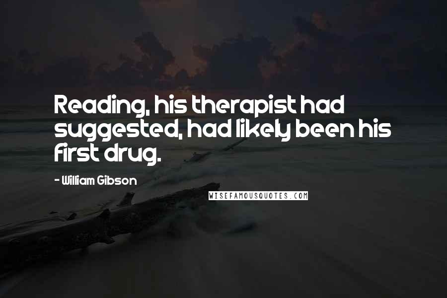 William Gibson Quotes: Reading, his therapist had suggested, had likely been his first drug.