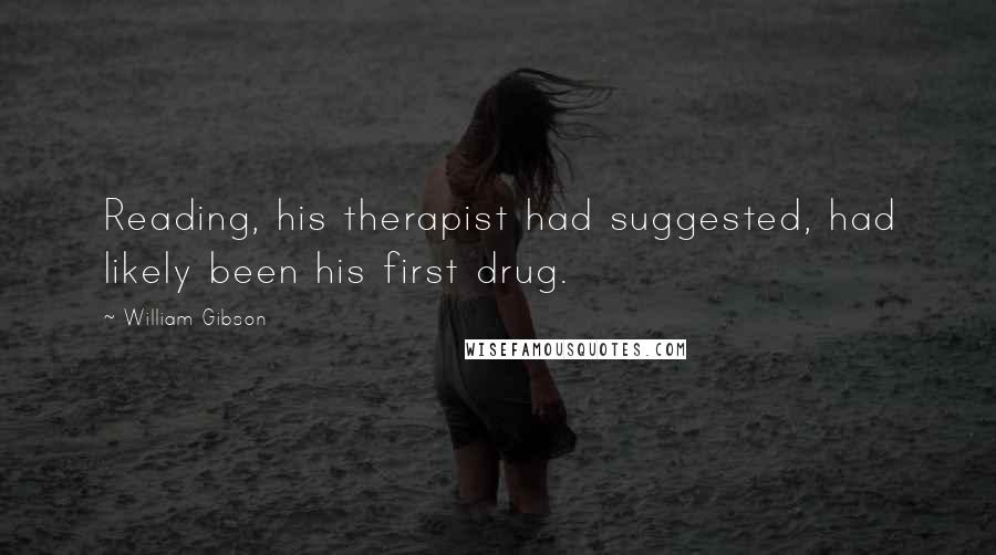 William Gibson Quotes: Reading, his therapist had suggested, had likely been his first drug.