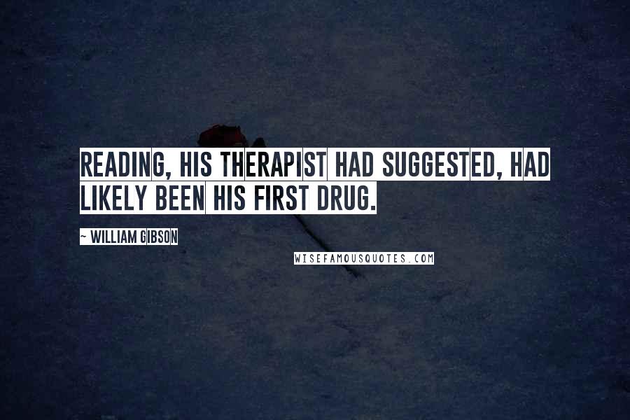 William Gibson Quotes: Reading, his therapist had suggested, had likely been his first drug.