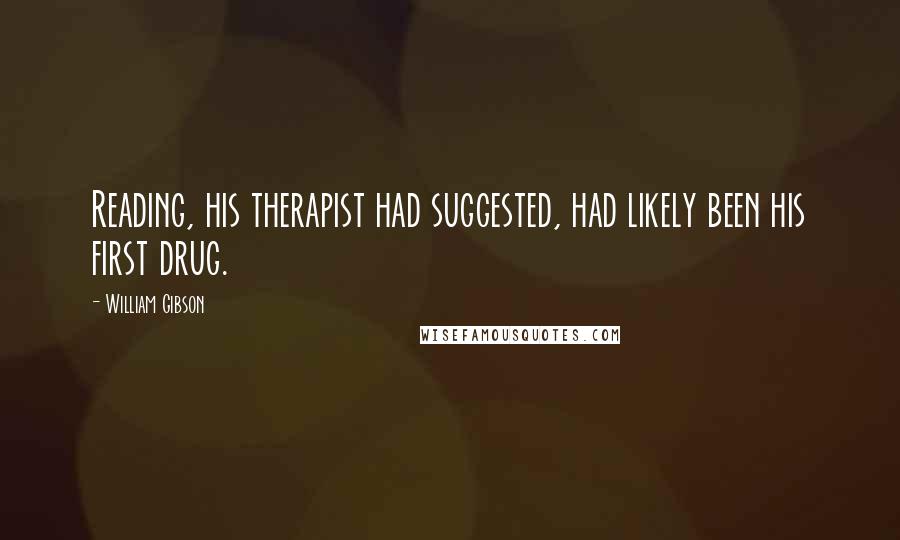 William Gibson Quotes: Reading, his therapist had suggested, had likely been his first drug.