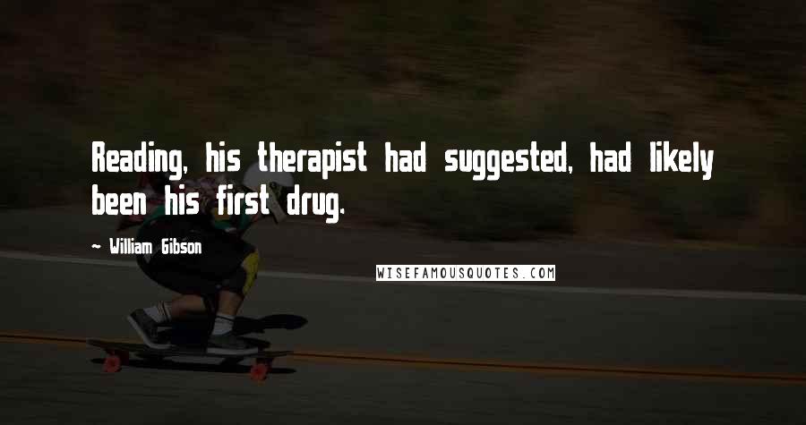 William Gibson Quotes: Reading, his therapist had suggested, had likely been his first drug.