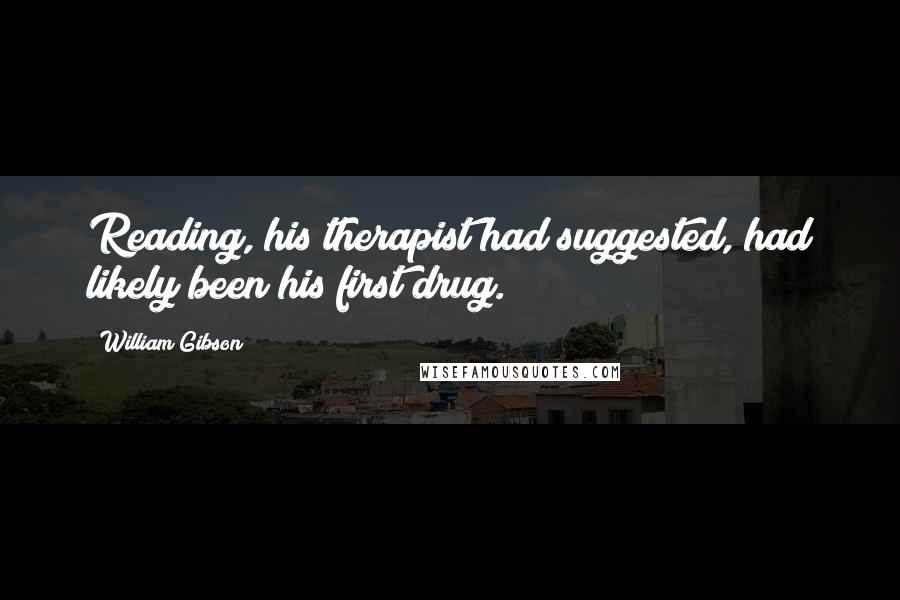 William Gibson Quotes: Reading, his therapist had suggested, had likely been his first drug.