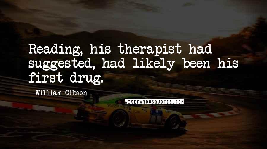 William Gibson Quotes: Reading, his therapist had suggested, had likely been his first drug.