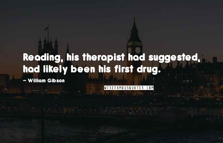 William Gibson Quotes: Reading, his therapist had suggested, had likely been his first drug.