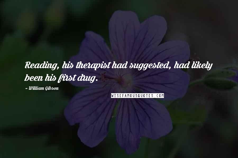 William Gibson Quotes: Reading, his therapist had suggested, had likely been his first drug.