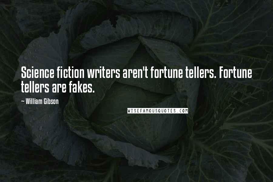 William Gibson Quotes: Science fiction writers aren't fortune tellers. Fortune tellers are fakes.