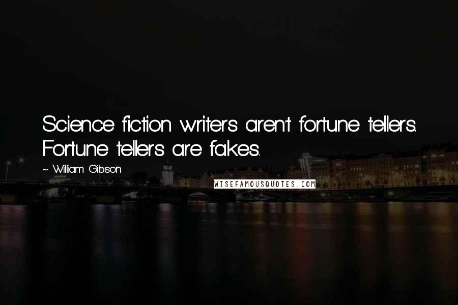 William Gibson Quotes: Science fiction writers aren't fortune tellers. Fortune tellers are fakes.