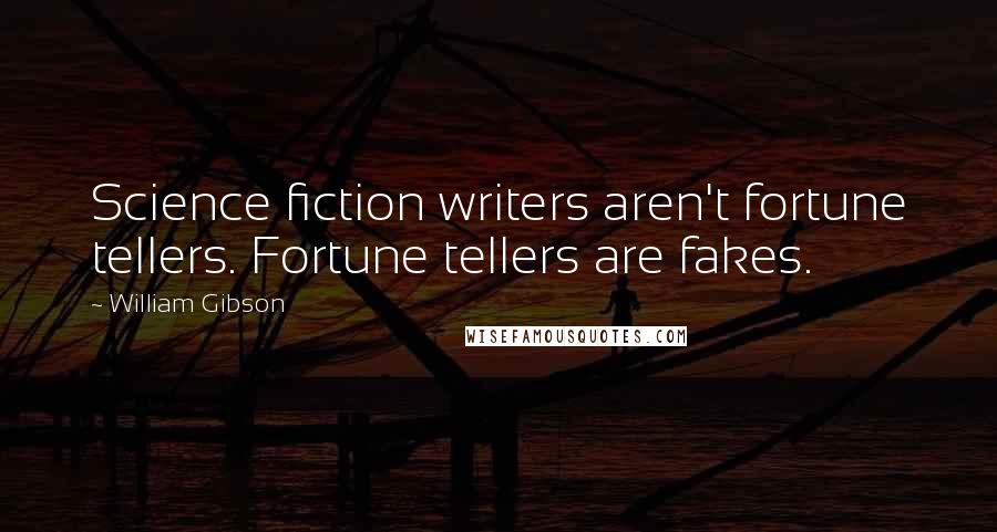 William Gibson Quotes: Science fiction writers aren't fortune tellers. Fortune tellers are fakes.