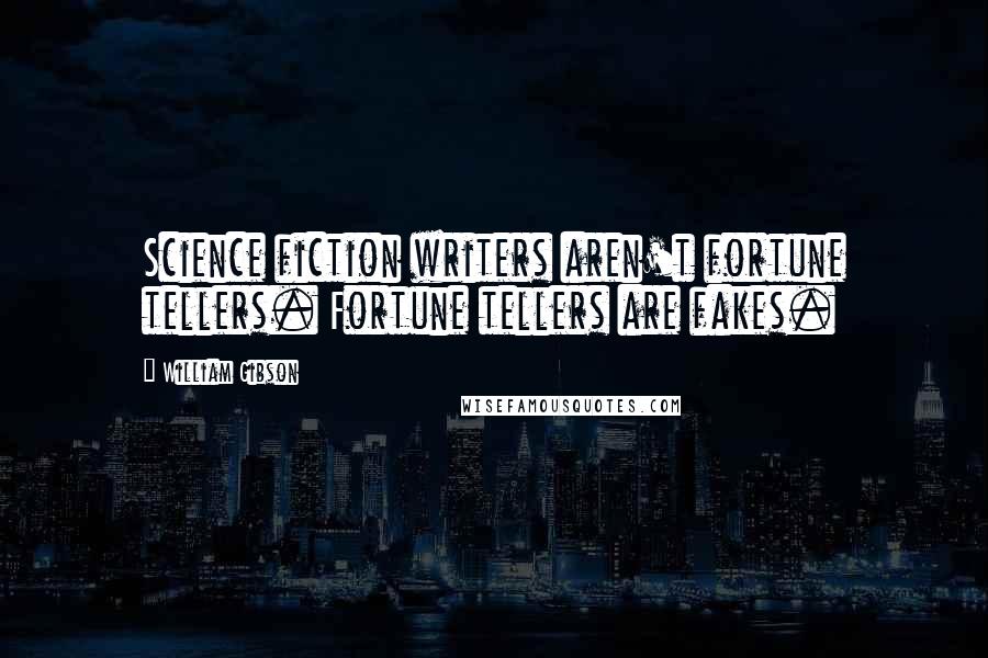 William Gibson Quotes: Science fiction writers aren't fortune tellers. Fortune tellers are fakes.