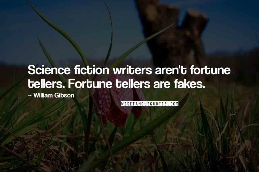 William Gibson Quotes: Science fiction writers aren't fortune tellers. Fortune tellers are fakes.