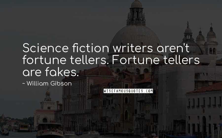 William Gibson Quotes: Science fiction writers aren't fortune tellers. Fortune tellers are fakes.