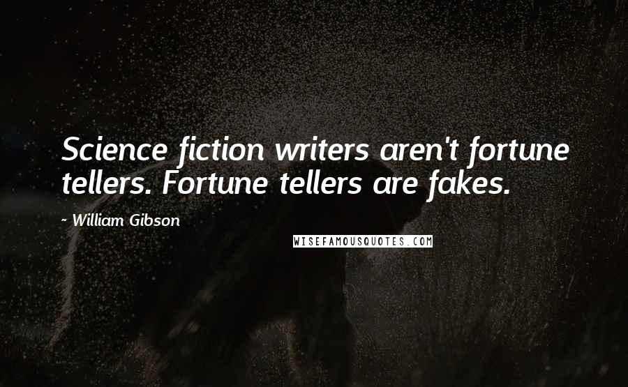William Gibson Quotes: Science fiction writers aren't fortune tellers. Fortune tellers are fakes.