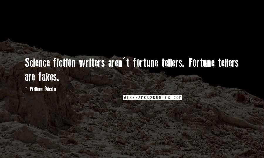 William Gibson Quotes: Science fiction writers aren't fortune tellers. Fortune tellers are fakes.