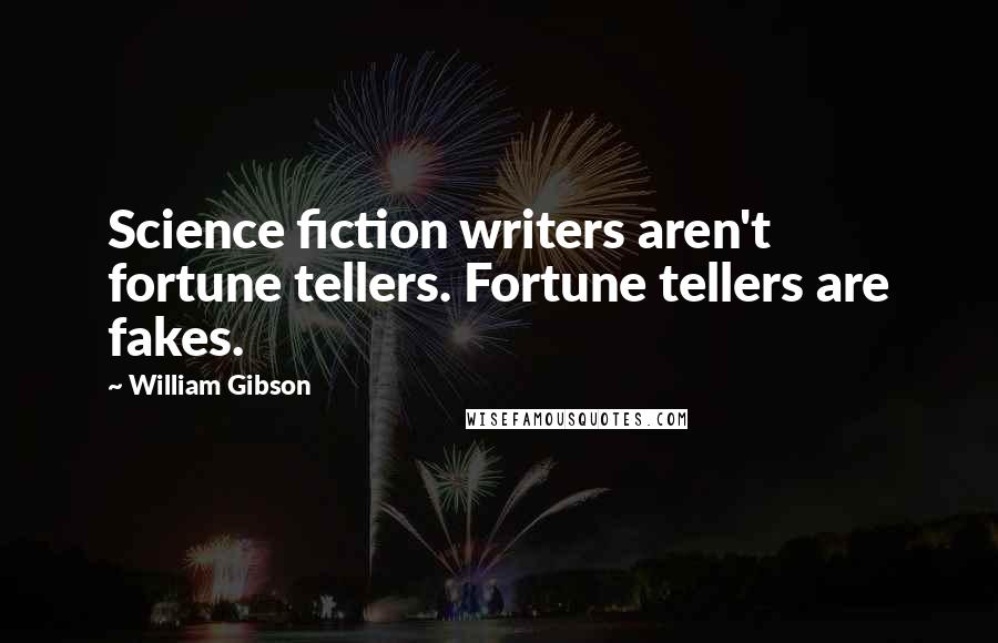 William Gibson Quotes: Science fiction writers aren't fortune tellers. Fortune tellers are fakes.