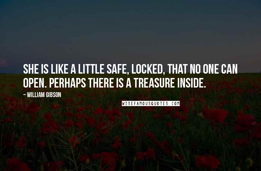 William Gibson Quotes: She is like a little safe, locked, that no one can open. Perhaps there is a treasure inside.
