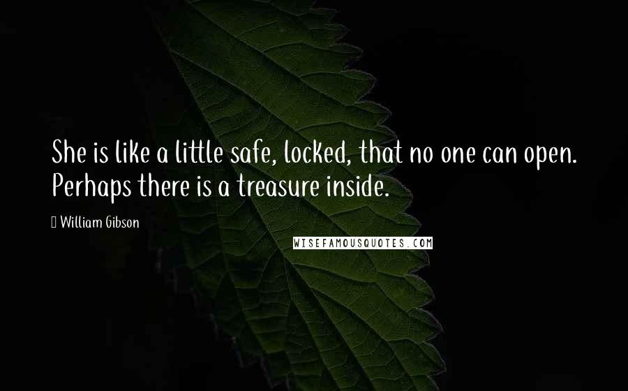 William Gibson Quotes: She is like a little safe, locked, that no one can open. Perhaps there is a treasure inside.