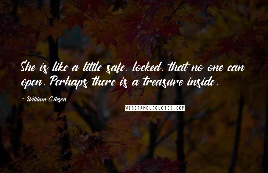 William Gibson Quotes: She is like a little safe, locked, that no one can open. Perhaps there is a treasure inside.