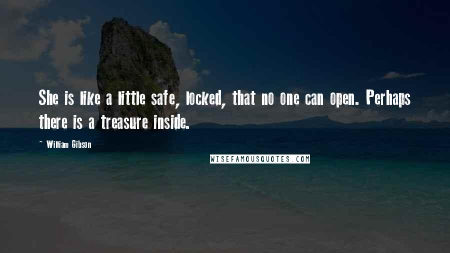 William Gibson Quotes: She is like a little safe, locked, that no one can open. Perhaps there is a treasure inside.