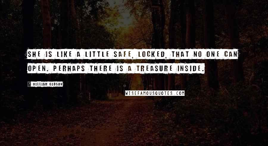 William Gibson Quotes: She is like a little safe, locked, that no one can open. Perhaps there is a treasure inside.