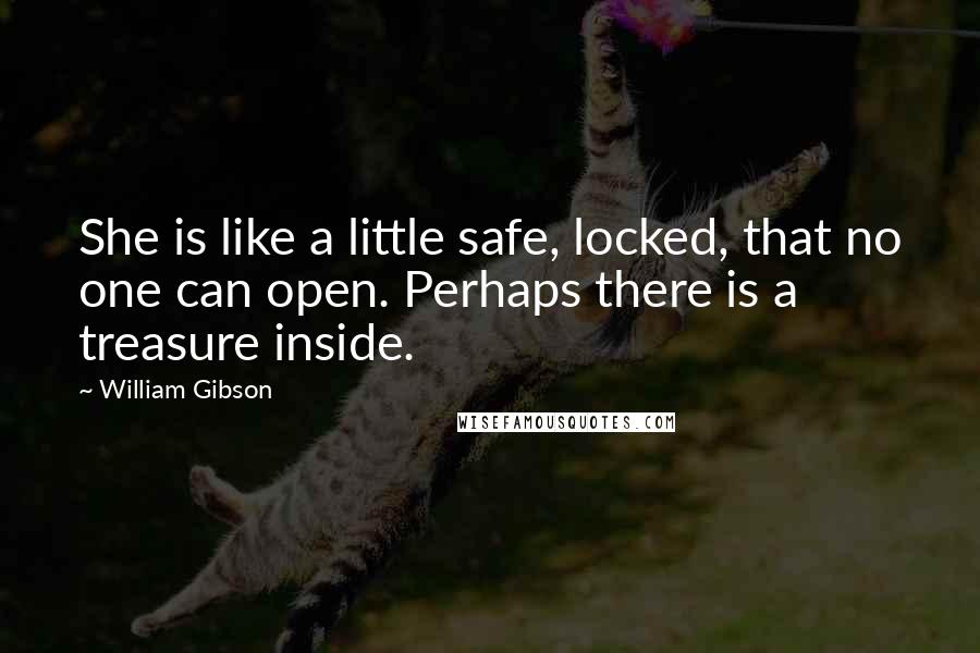 William Gibson Quotes: She is like a little safe, locked, that no one can open. Perhaps there is a treasure inside.