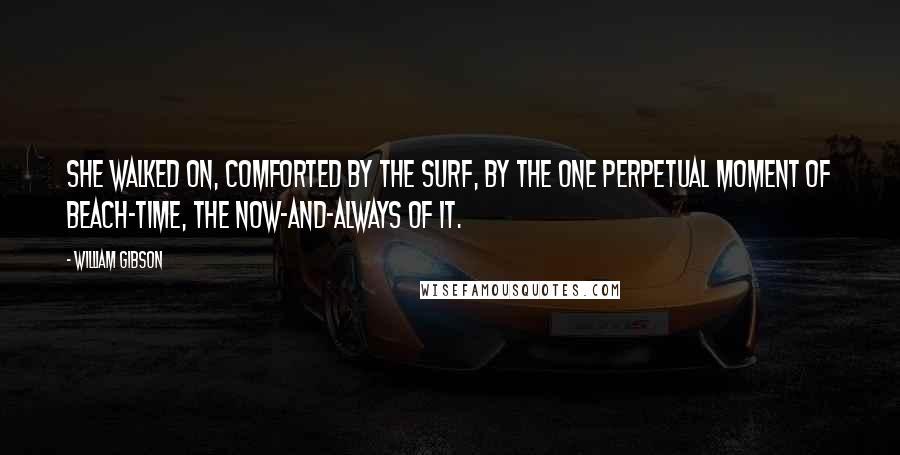 William Gibson Quotes: She walked on, comforted by the surf, by the one perpetual moment of beach-time, the now-and-always of it.