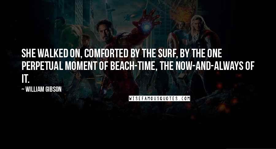 William Gibson Quotes: She walked on, comforted by the surf, by the one perpetual moment of beach-time, the now-and-always of it.