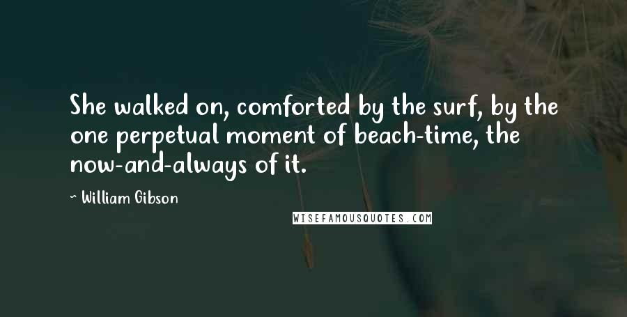 William Gibson Quotes: She walked on, comforted by the surf, by the one perpetual moment of beach-time, the now-and-always of it.