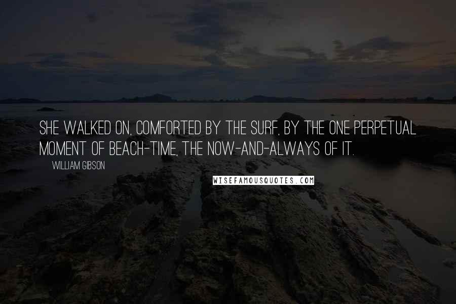 William Gibson Quotes: She walked on, comforted by the surf, by the one perpetual moment of beach-time, the now-and-always of it.