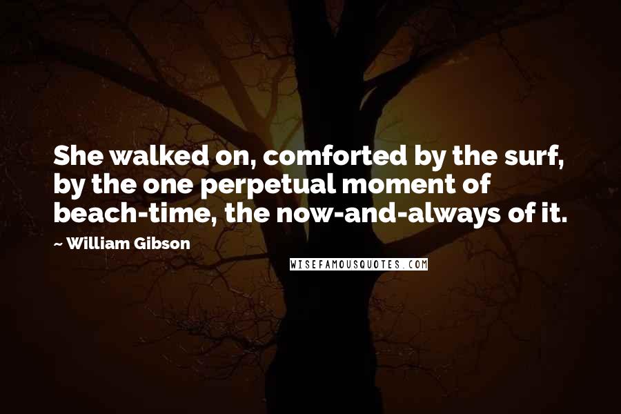 William Gibson Quotes: She walked on, comforted by the surf, by the one perpetual moment of beach-time, the now-and-always of it.