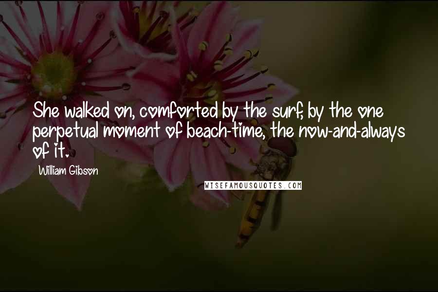 William Gibson Quotes: She walked on, comforted by the surf, by the one perpetual moment of beach-time, the now-and-always of it.