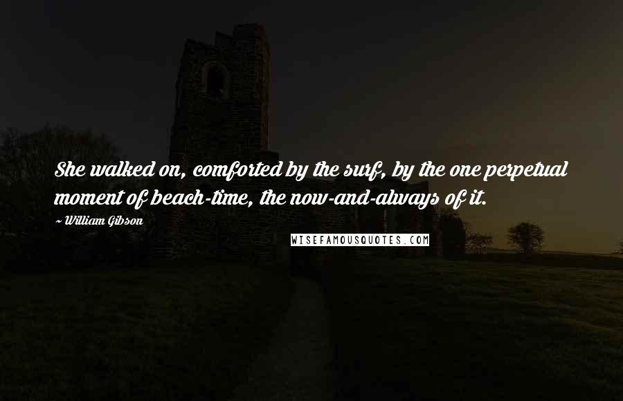 William Gibson Quotes: She walked on, comforted by the surf, by the one perpetual moment of beach-time, the now-and-always of it.