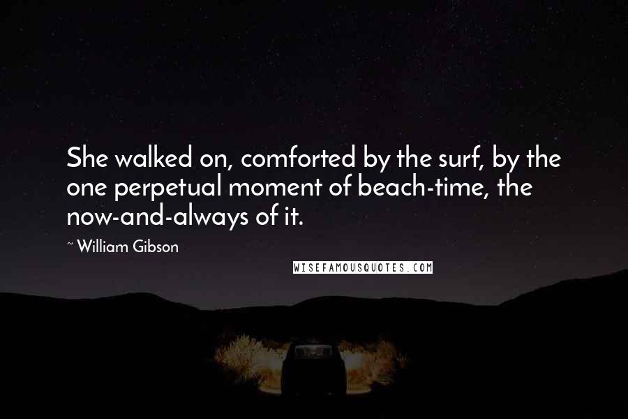 William Gibson Quotes: She walked on, comforted by the surf, by the one perpetual moment of beach-time, the now-and-always of it.