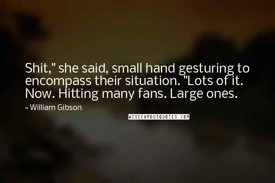 William Gibson Quotes: Shit," she said, small hand gesturing to encompass their situation. "Lots of it. Now. Hitting many fans. Large ones.