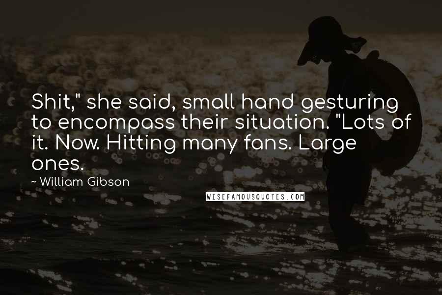 William Gibson Quotes: Shit," she said, small hand gesturing to encompass their situation. "Lots of it. Now. Hitting many fans. Large ones.