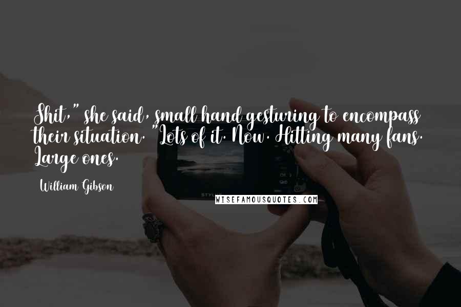 William Gibson Quotes: Shit," she said, small hand gesturing to encompass their situation. "Lots of it. Now. Hitting many fans. Large ones.